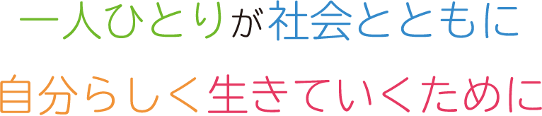 一人ひとりが社会とともに自分らしく生きていくために